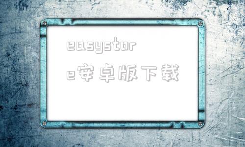 easystore安卓版下载easyconnect官方手机版