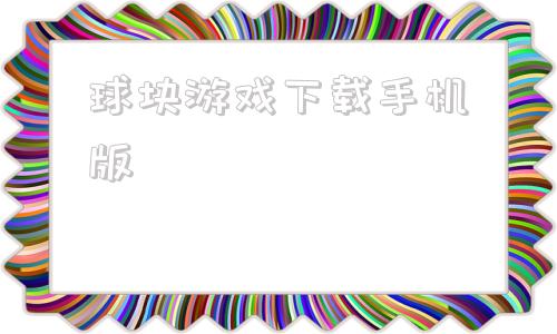 球块游戏下载手机版球球大作战官方下载入口