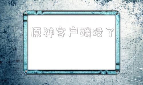 原神客户端没了原神30客户端下载