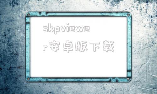 skpviewer安卓版下载skpviewer中文版官方下载